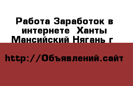 Работа Заработок в интернете. Ханты-Мансийский,Нягань г.